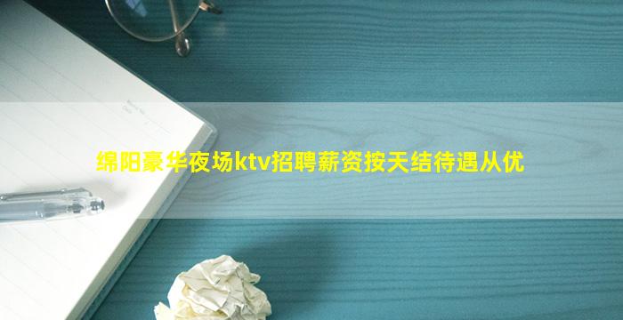 绵阳豪华夜场ktv招聘薪资按天结待遇从优